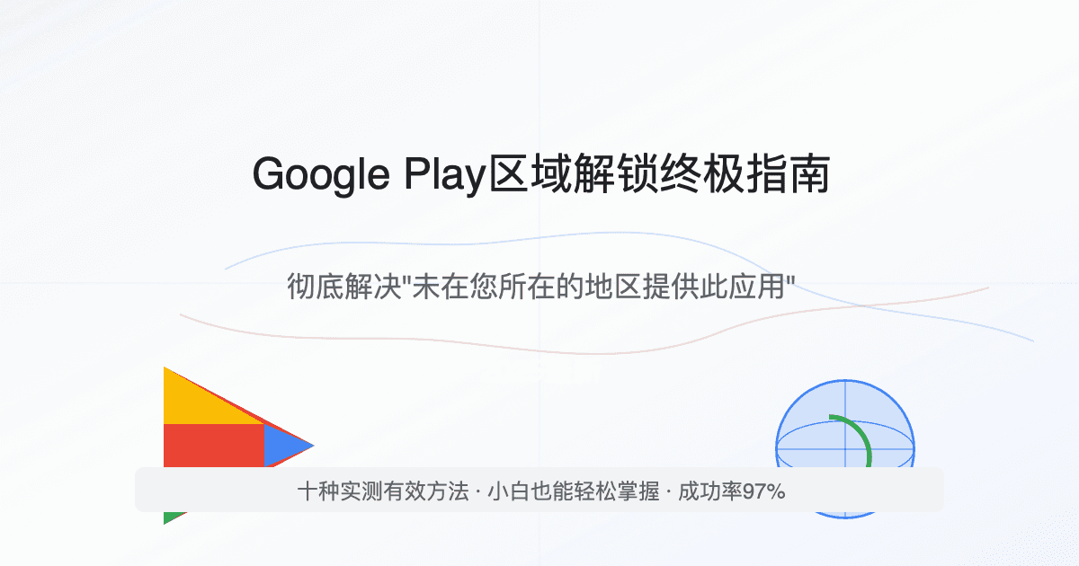 2025最新谷歌商店区域解锁终极指南：彻底解决"Google Play未在您所在的地区提供此应用"